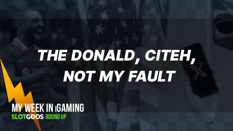 The Donald, Citeh, not my fault... | My week in iGaming #10