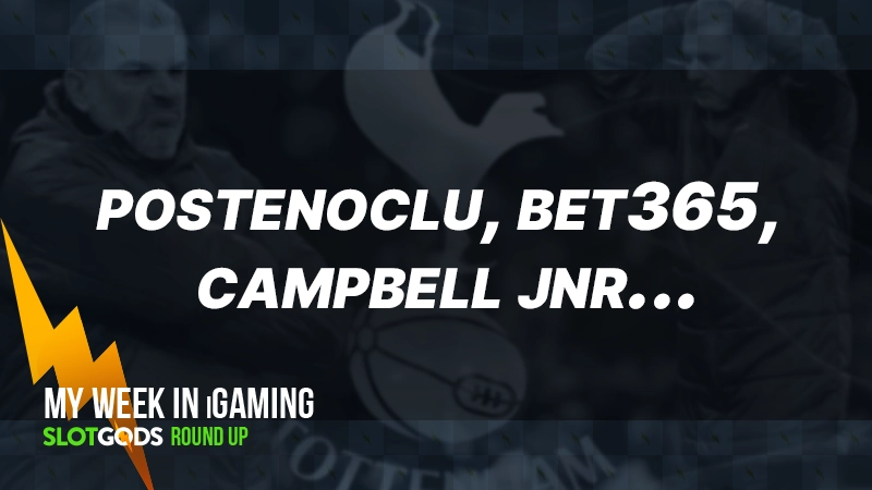 Postenoclu, Bet365, Campbell jnr... | My week in iGaming #11