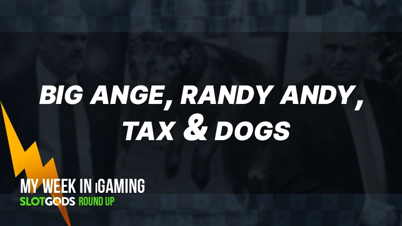 Big Ange, Randy Andy, Tax & Dogs | My week in iGaming #17