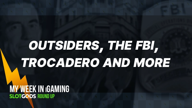 Outsiders, the FBI, Trocadero and more | My week in iGaming #19